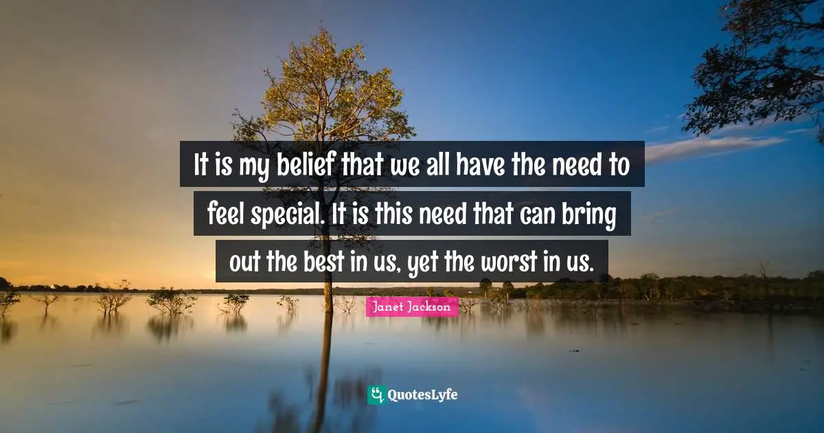 It is my belief that we all have the need to feel special. It is this need that can bring out the best in us, yet the worst in us.