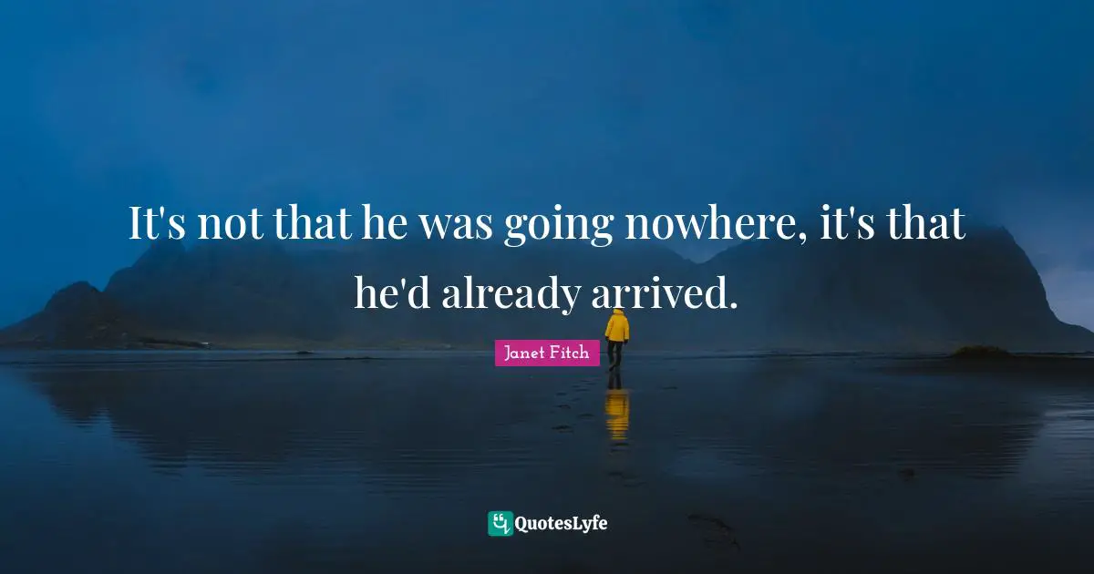 It's not that he was going nowhere, it's that he'd already arrived.