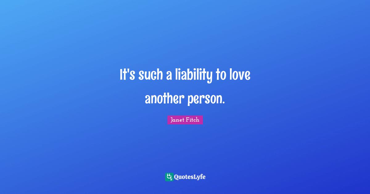 It's such a liability to love another person.