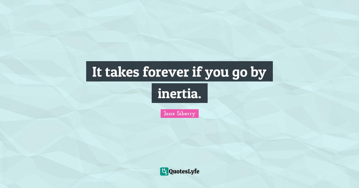 It takes forever if you go by inertia.