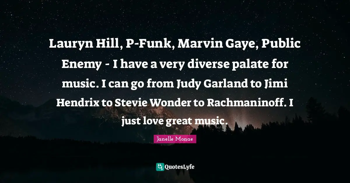 Lauryn Hill, P-Funk, Marvin Gaye, Public Enemy - I have a very diverse palate for music. I can go from Judy Garland to Jimi Hendrix to Stevie Wonder to Rachmaninoff. I just love great music.