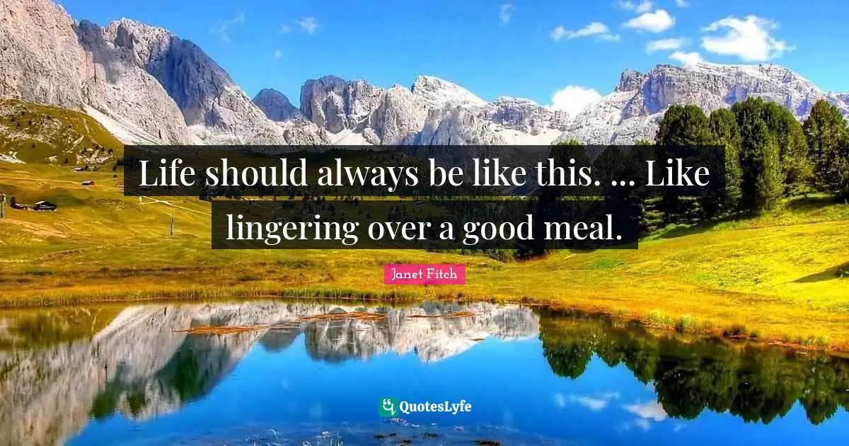 Life should always be like this. ... Like lingering over a good meal.