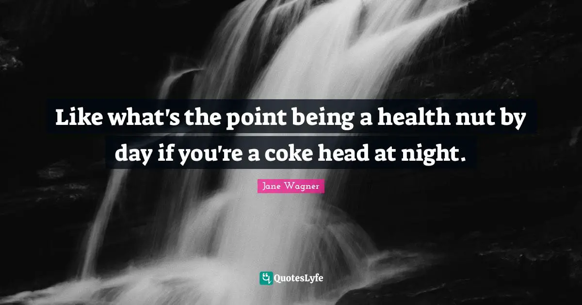 Jane Wagner Quotes: "Like what's the point being a health nut by day if you're a coke head at night."