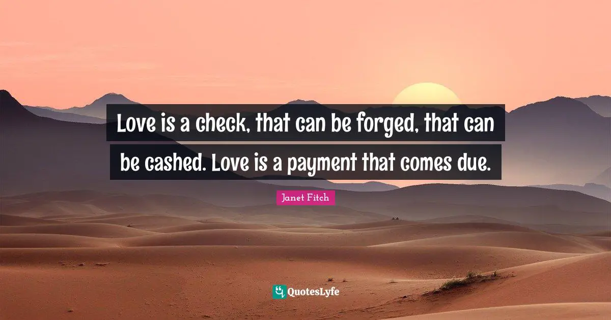 Forged Quotes: "Love is a check, that can be forged, that can be cashed. Love is a payment that comes due."