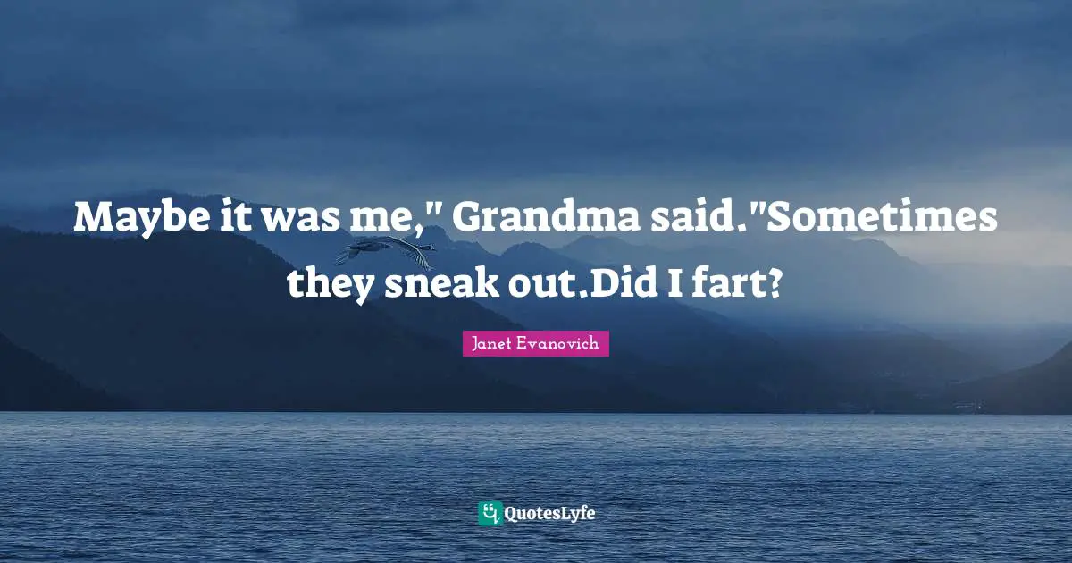 Maybe it was me," Grandma said."Sometimes they sneak out.Did I fart?