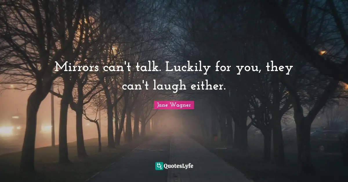 Jane Wagner Quotes: "Mirrors can't talk. Luckily for you, they can't laugh either."