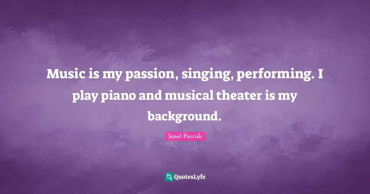 Janel Parrish Quotes: "Music is my passion, singing, performing. I play piano and musical theater is my background."