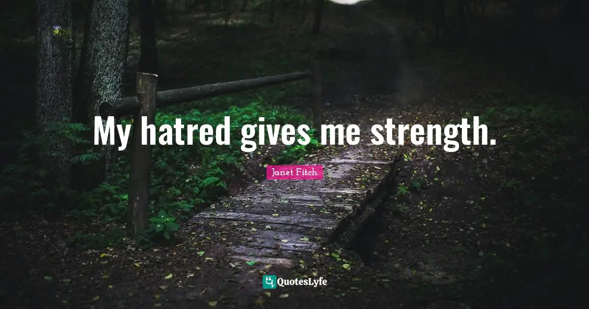 My hatred gives me strength.