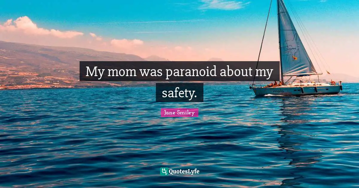 Jane Smiley Quotes: "My mom was paranoid about my safety."