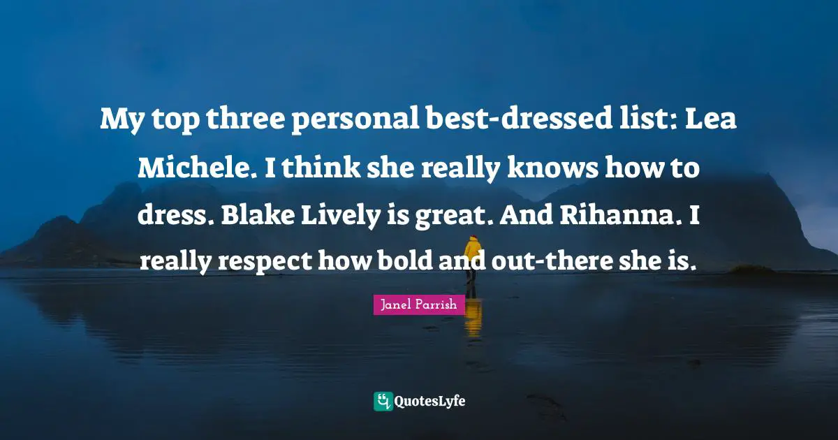 My top three personal best-dressed list: Lea Michele. I think she really knows how to dress. Blake Lively is great. And Rihanna. I really respect how bold and out-there she is.