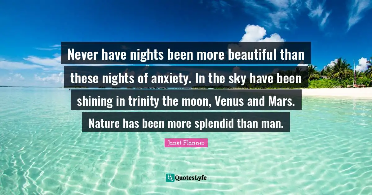 Never have nights been more beautiful than these nights of anxiety. In the sky have been shining in trinity the moon, Venus and Mars. Nature has been more splendid than man.