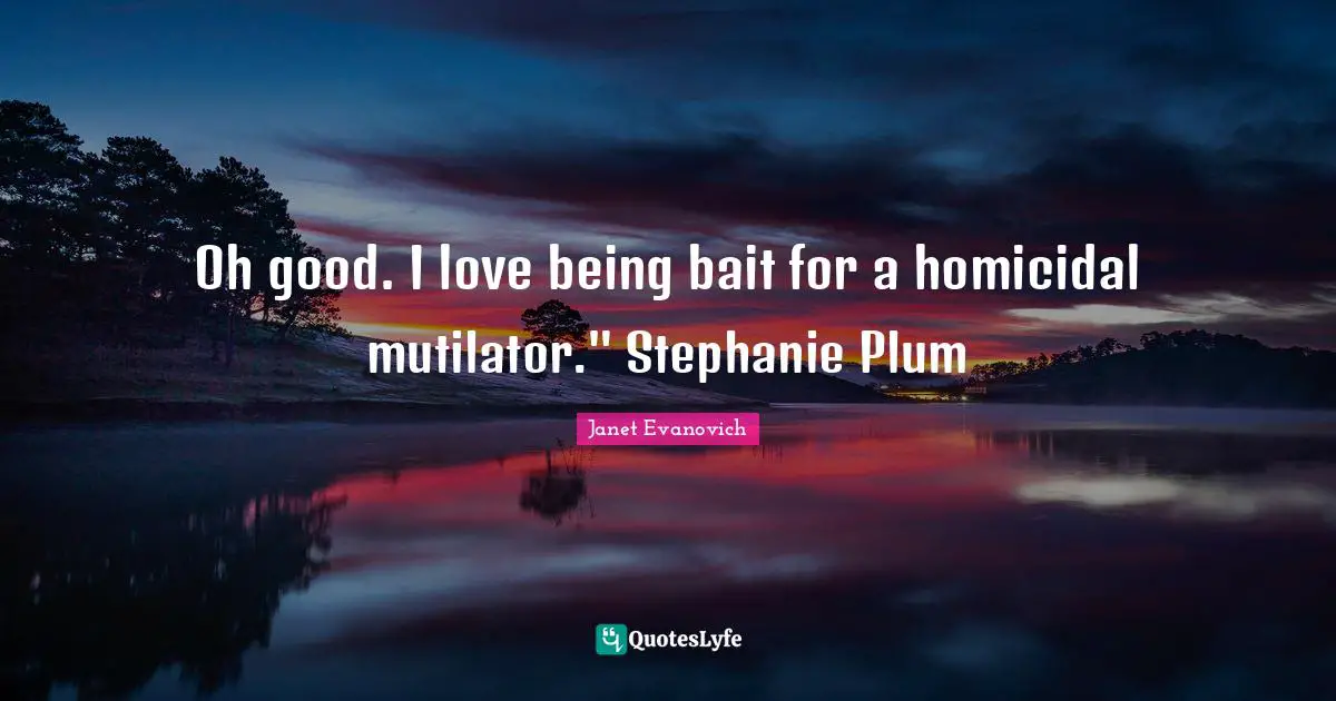 Stephanie Plum Quotes: "Oh good. I love being bait for a homicidal mutilator." Stephanie Plum"