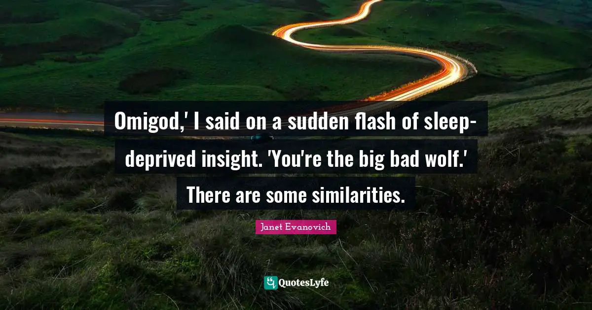 Deprived Quotes: "Omigod,' I said on a sudden flash of sleep-deprived insight. 'You're the big bad wolf.' There are some similarities."