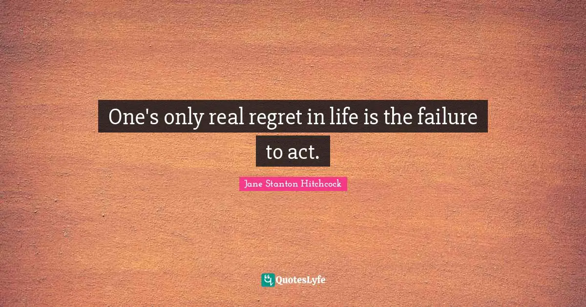One's only real regret in life is the failure to act.