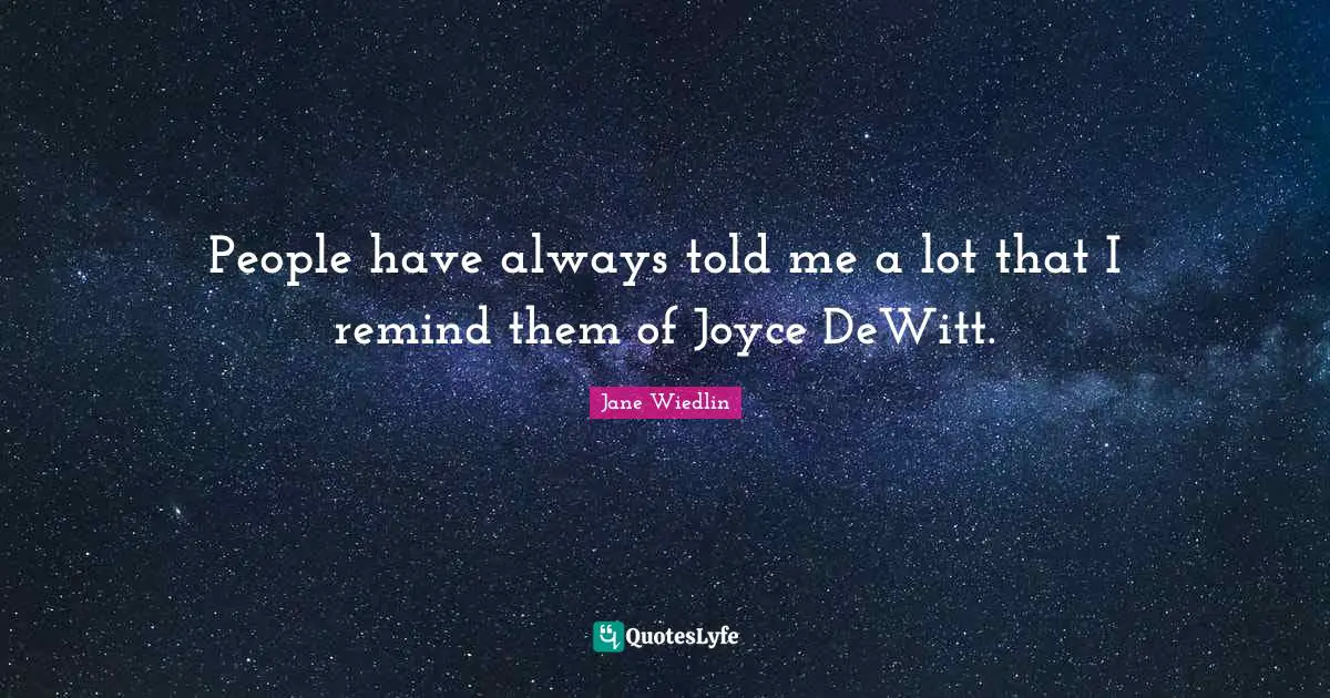 People have always told me a lot that I remind them of Joyce DeWitt.