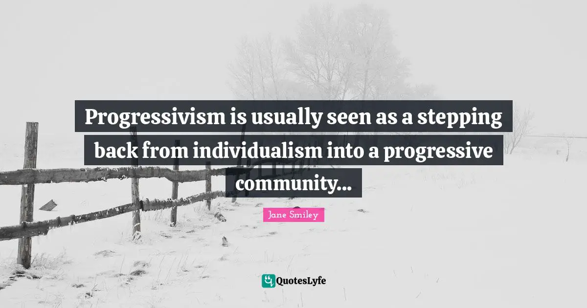 Jane Smiley Quotes: "Progressivism is usually seen as a stepping back from individualism into a progressive community..."