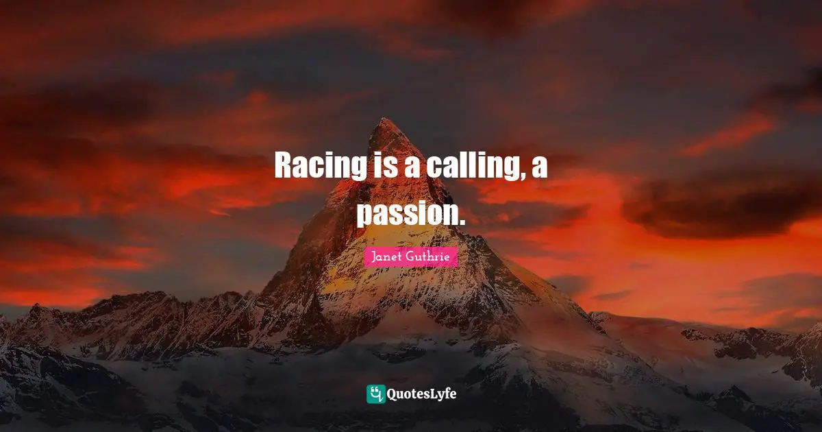 Racing is a calling, a passion.