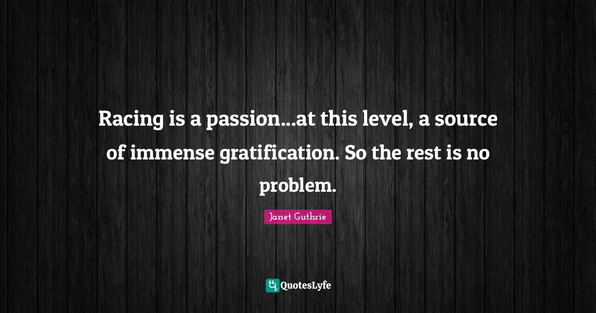 Racing is a passion...at this level, a source of immense gratification. So the rest is no problem.