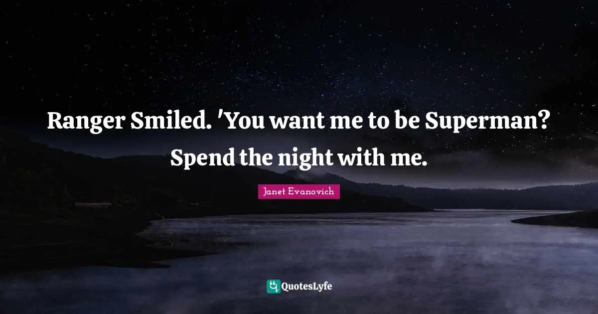 If You Want Me Quotes: "Ranger Smiled. 'You want me to be Superman? Spend the night with me."