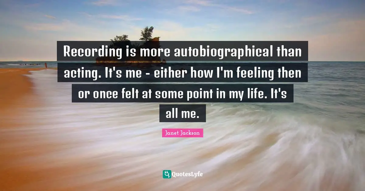 Recording is more autobiographical than acting. It's me - either how I'm feeling then or once felt at some point in my life. It's all me.