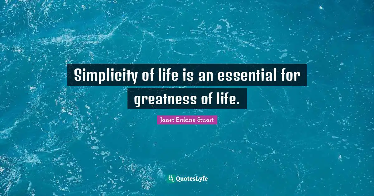 Simplicity of life is an essential for greatness of life.