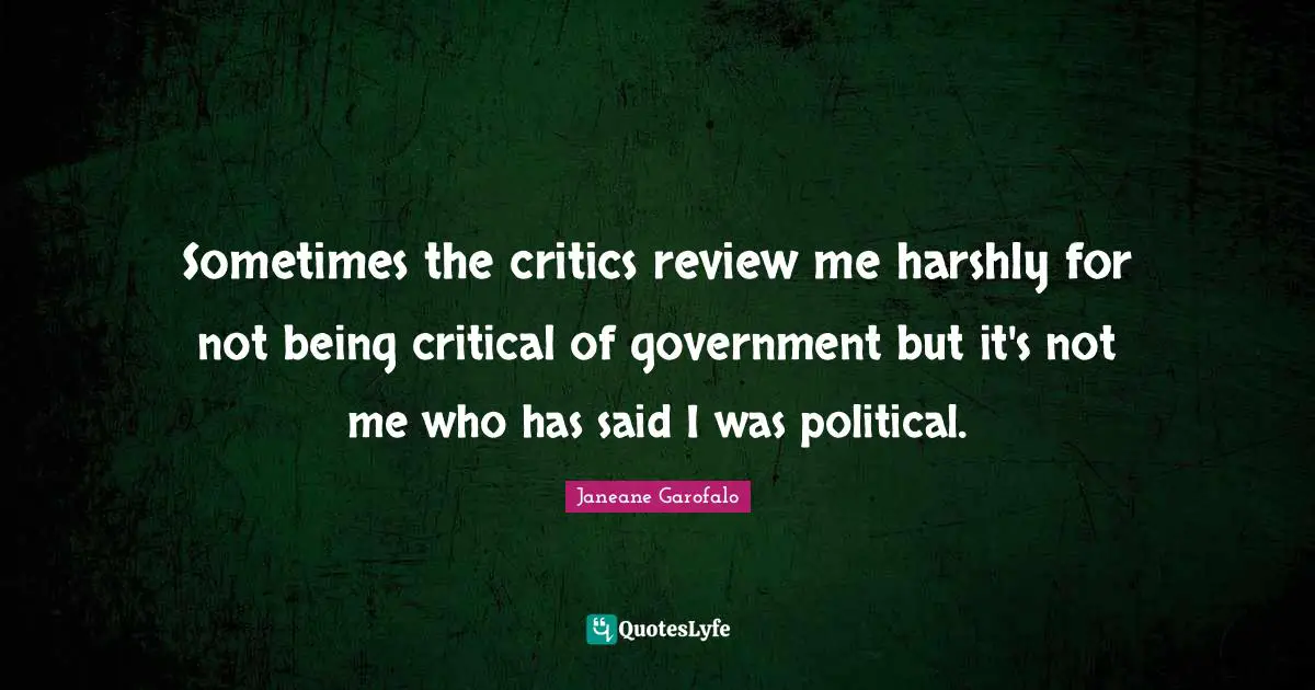 Sometimes the critics review me harshly for not being critical of government but it's not me who has said I was political.