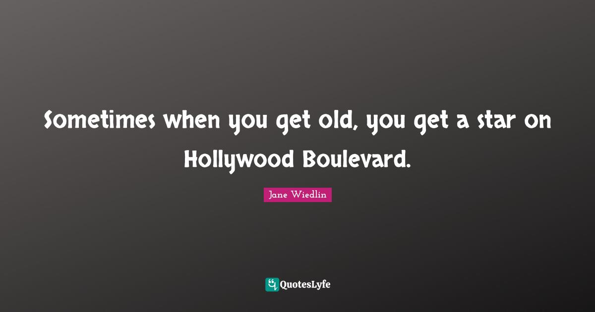 Sometimes when you get old, you get a star on Hollywood Boulevard.