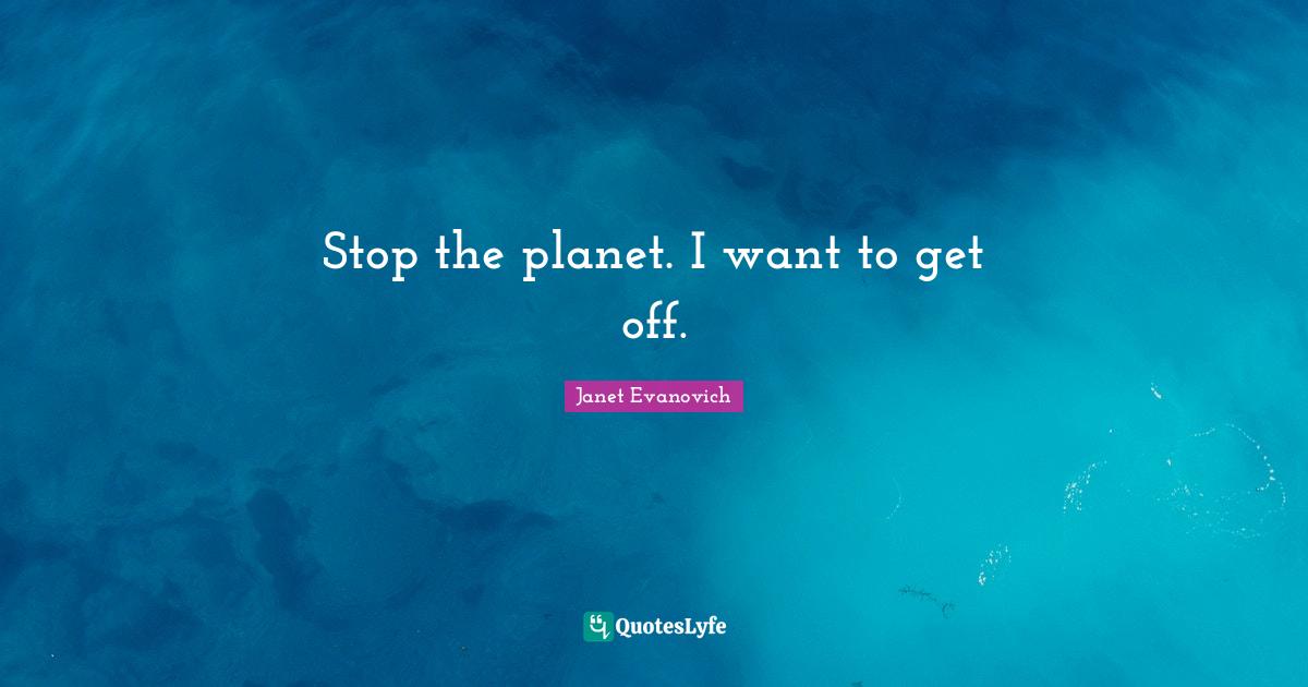 Stop the planet. I want to get off.