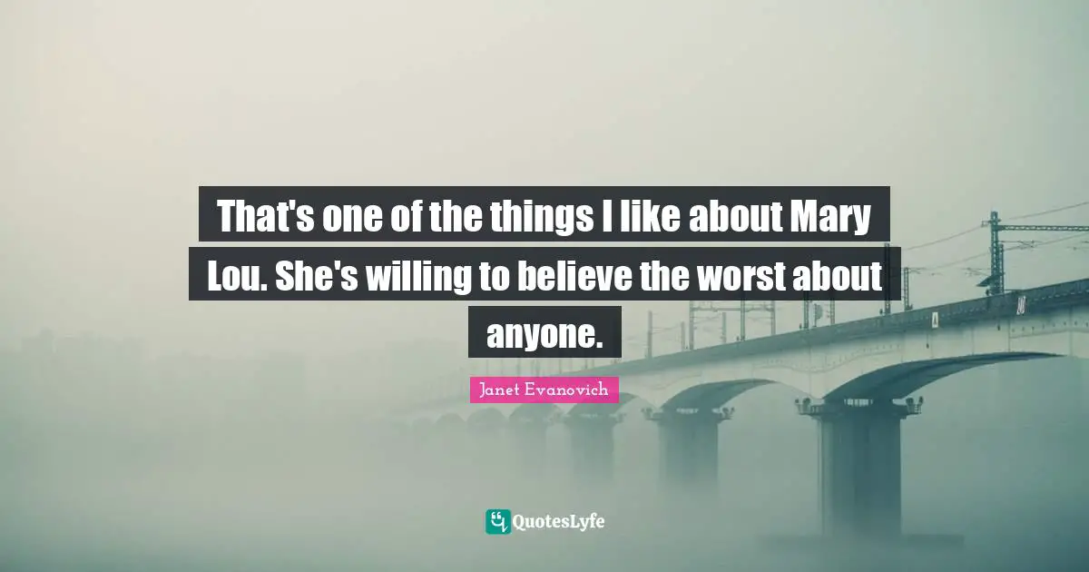 That's one of the things I like about Mary Lou. She's willing to believe the worst about anyone.