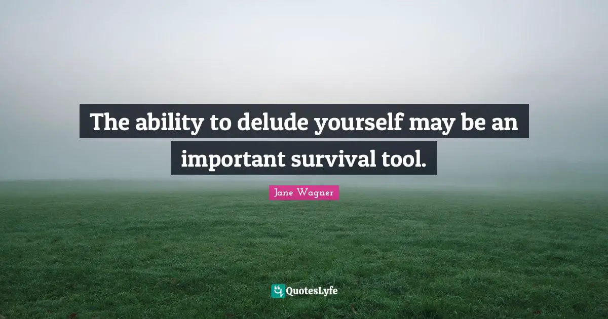 The ability to delude yourself may be an important survival tool.