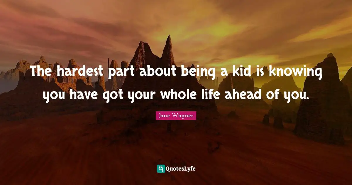 Jane Wagner Quotes: "The hardest part about being a kid is knowing you have got your whole life ahead of you."