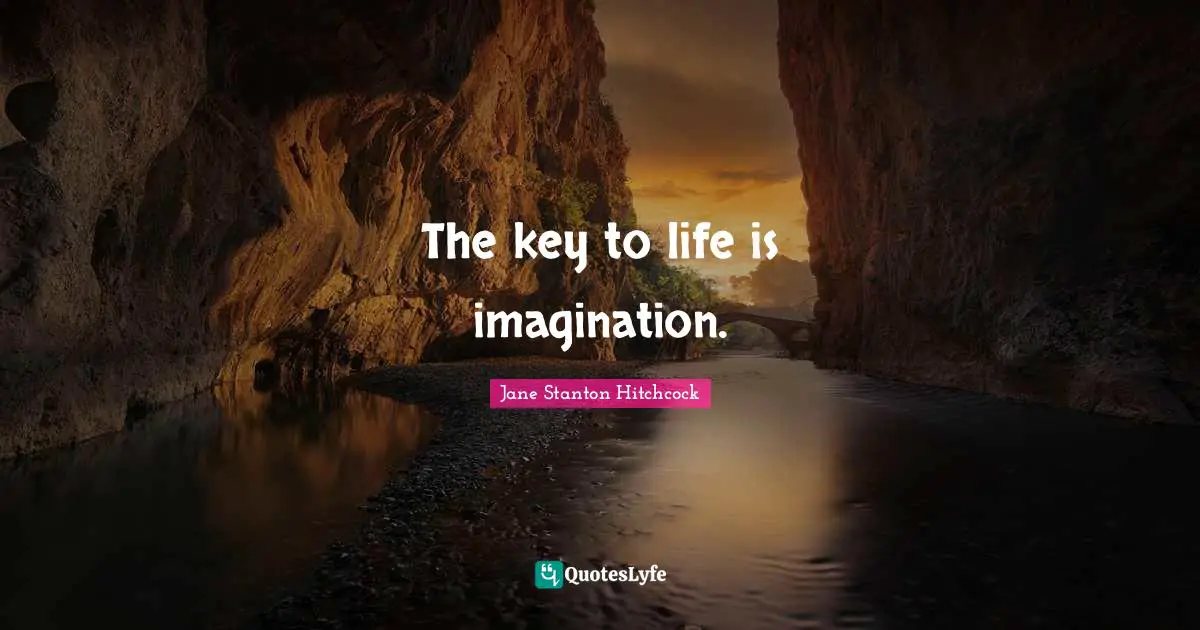 The key to life is imagination.