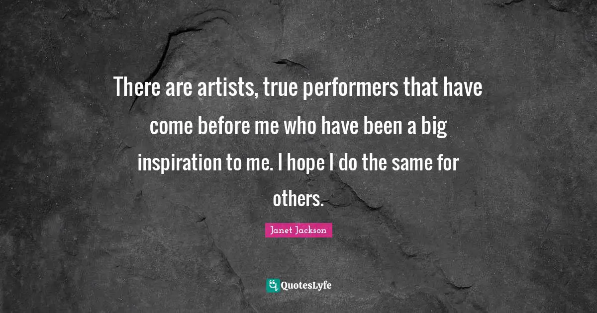 Performers Quotes: "There are artists, true performers that have come before me who have been a big inspiration to me. I hope I do the same for others."