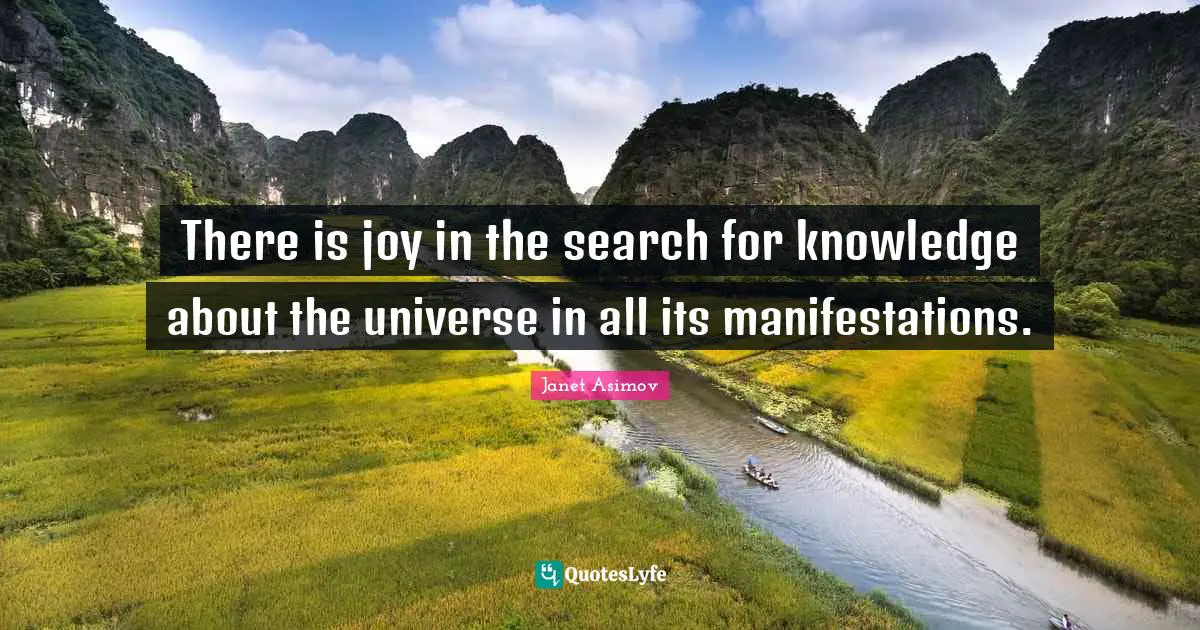 There is joy in the search for knowledge about the universe in all its manifestations.
