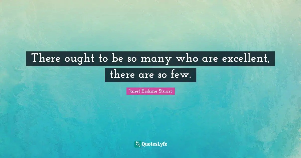 There ought to be so many who are excellent, there are so few.