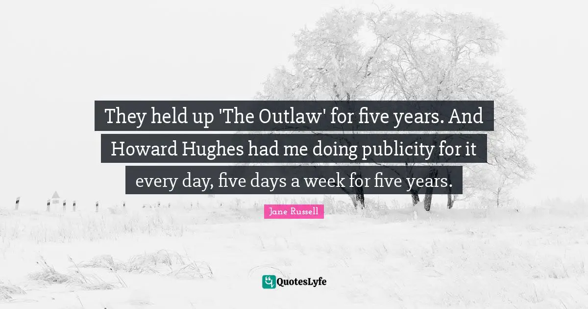 They held up 'The Outlaw' for five years. And Howard Hughes had me doing publicity for it every day, five days a week for five years.