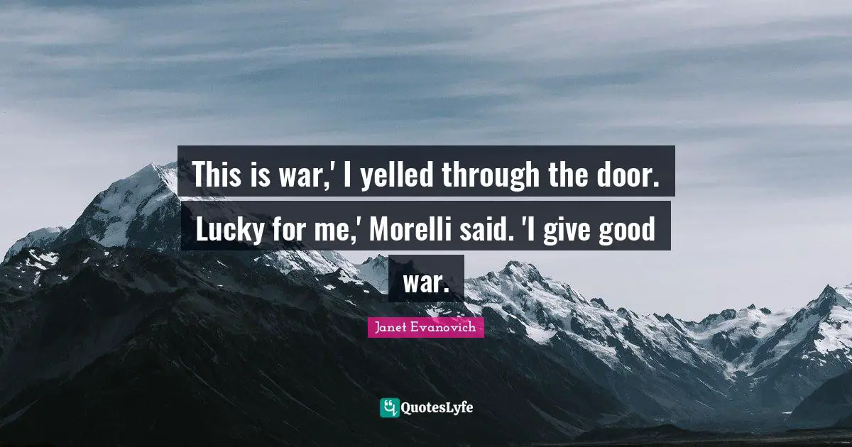 This is war,' I yelled through the door. Lucky for me,' Morelli said. 'I give good war.