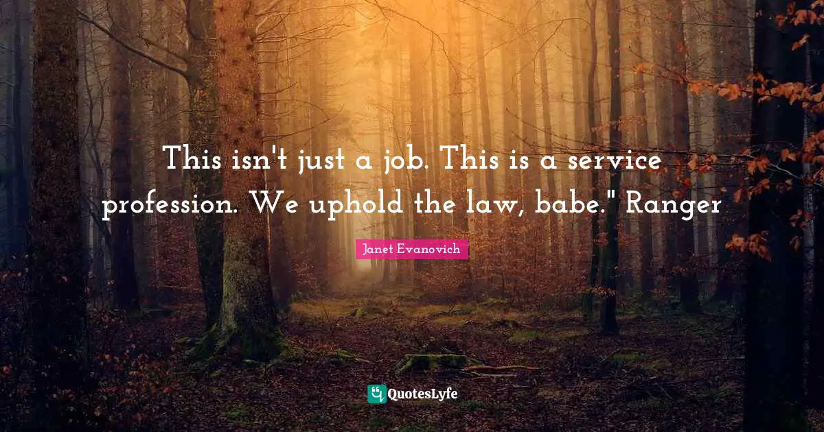 This isn't just a job. This is a service profession. We uphold the law, babe." Ranger