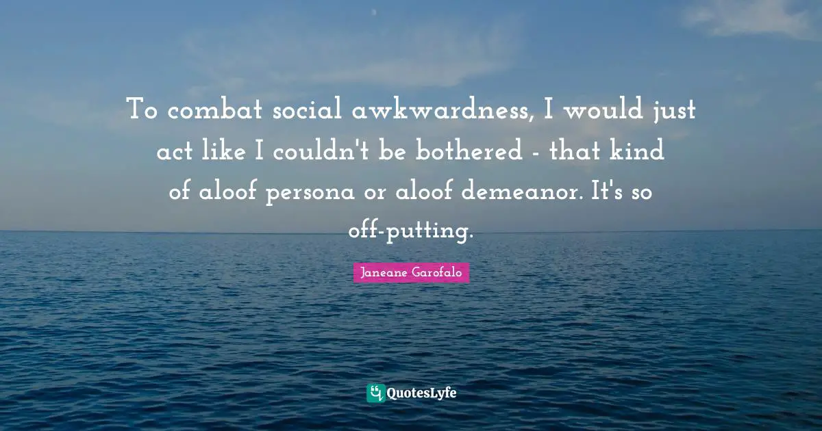 Persona Quotes: "To combat social awkwardness, I would just act like I couldn't be bothered - that kind of aloof persona or aloof demeanor. It's so off-putting."