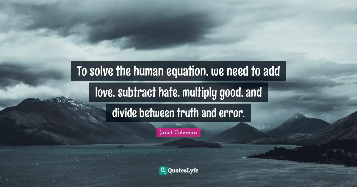 Add Quotes: "To solve the human equation, we need to add love, subtract hate, multiply good, and divide between truth and error."
