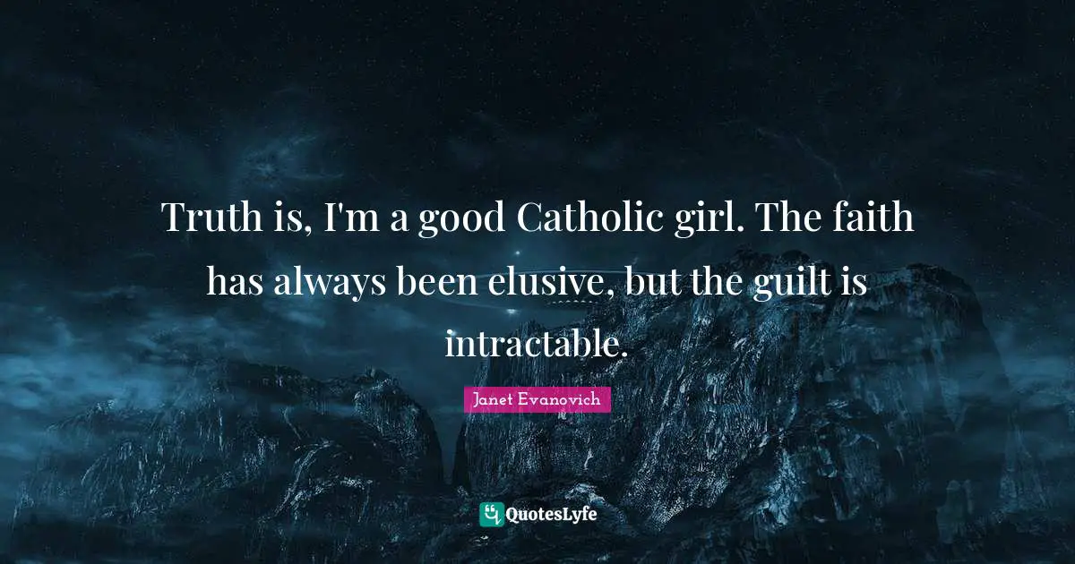 Truth is, I'm a good Catholic girl. The faith has always been elusive, but the guilt is intractable.