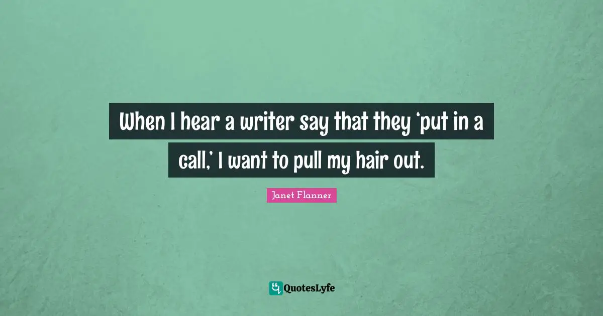 When I hear a writer say that they ‘put in a call,’ I want to pull my hair out.