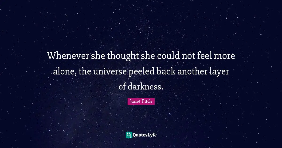 Whenever she thought she could not feel more alone, the universe peeled back another layer of darkness.