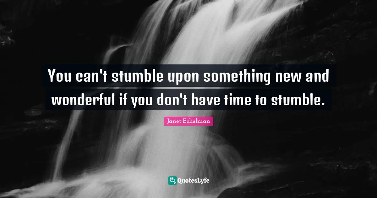 Stumble Quotes: "You can't stumble upon something new and wonderful if you don't have time to stumble."