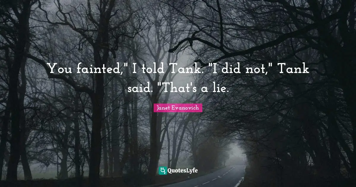 You fainted," I told Tank. "I did not," Tank said. "That's a lie.