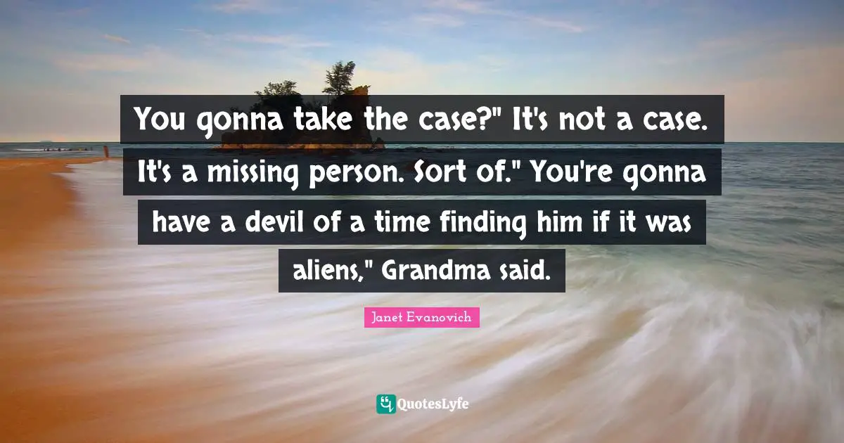You gonna take the case?" It's not a case. It's a missing person. Sort of." You're gonna have a devil of a time finding him if it was aliens," Grandma said.