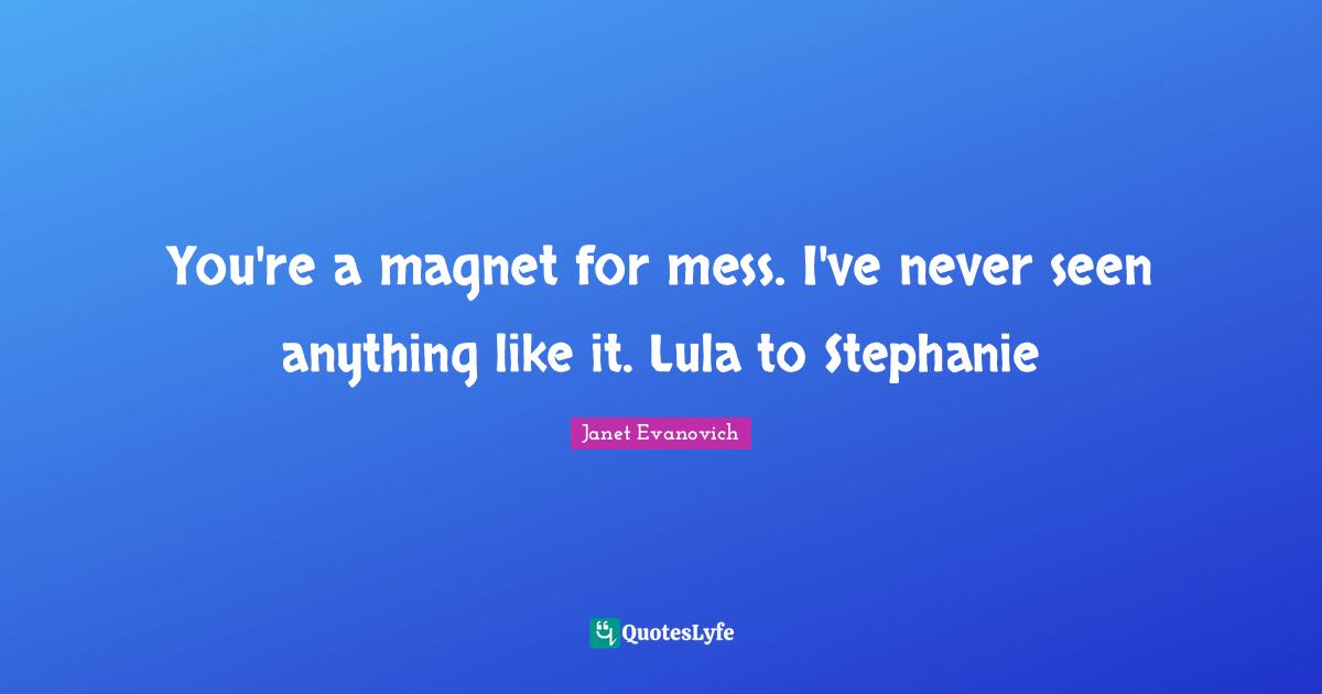 You're a magnet for mess. I've never seen anything like it. Lula to Stephanie