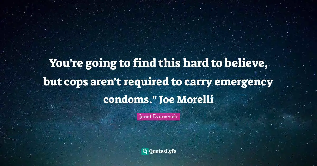 You're going to find this hard to believe, but cops aren't required to carry emergency condoms." Joe Morelli