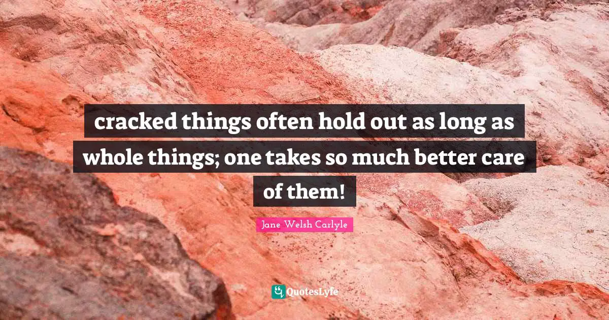 cracked things often hold out as long as whole things; one takes so much better care of them!