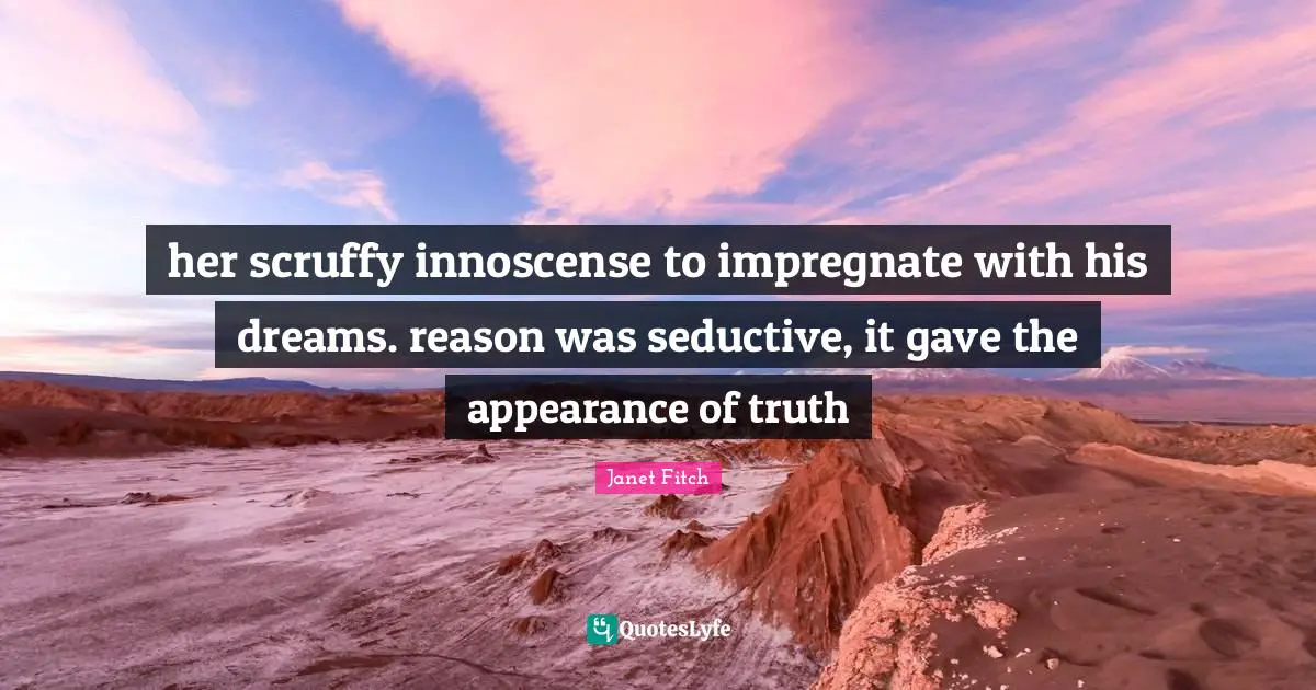 her scruffy innoscense to impregnate with his dreams. reason was seductive, it gave the appearance of truth